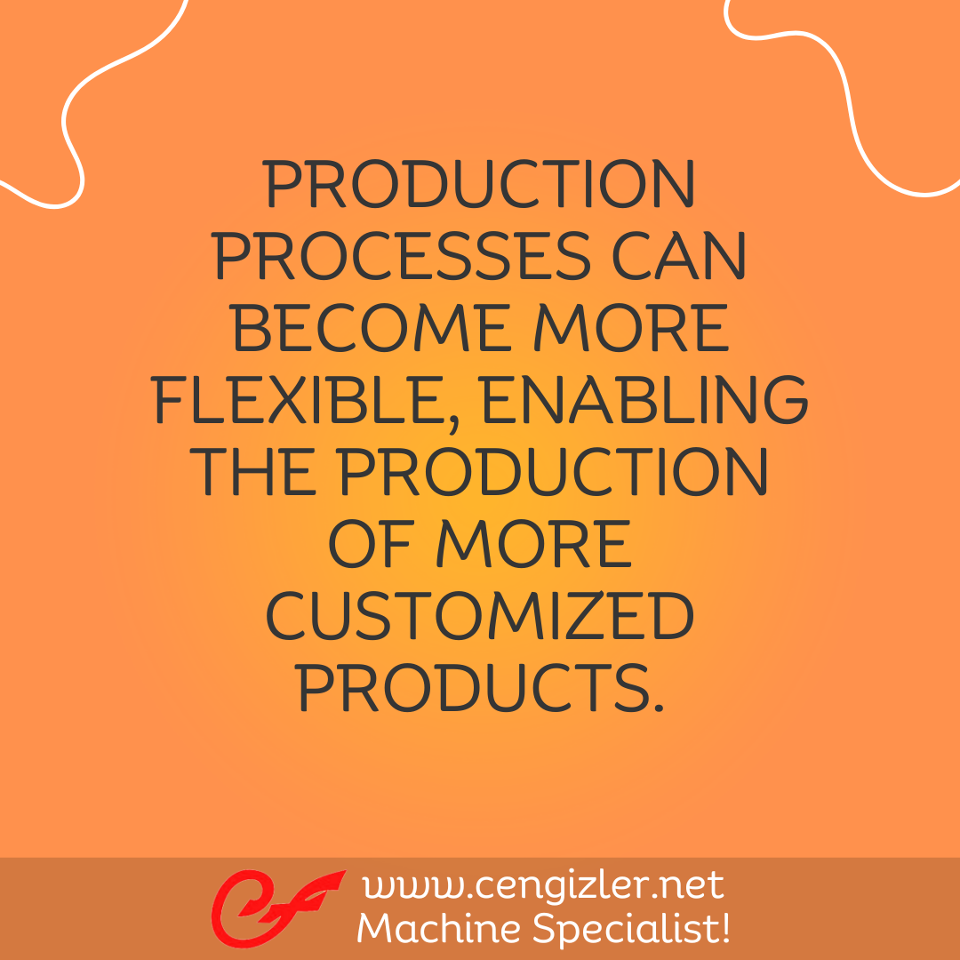 3 Production processes can become more flexible, enabling the production of more customized products
